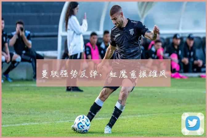曼联强势反弹，红魔重振雄风