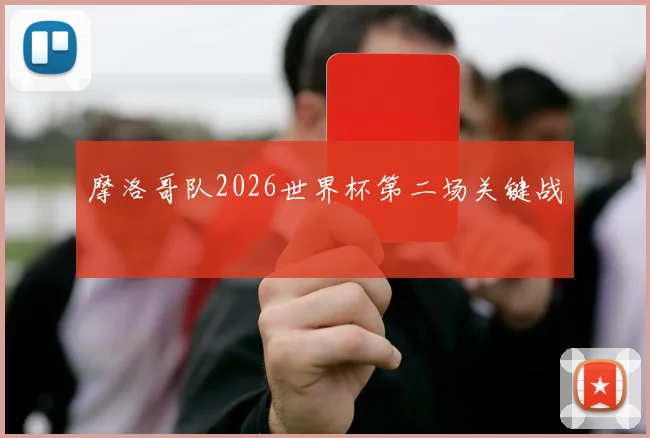摩洛哥队2026世界杯第二场关键战
