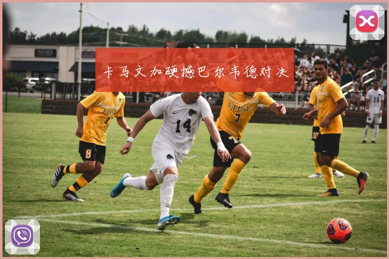 卡马文加硬撼巴尔韦德对决