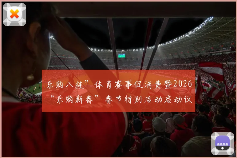 乐购八桂”体育赛事促消费暨2026“乐购新春”春节特别活动启动仪式