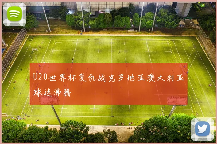 U20世界杯复仇战克罗地亚澳大利亚球迷沸腾