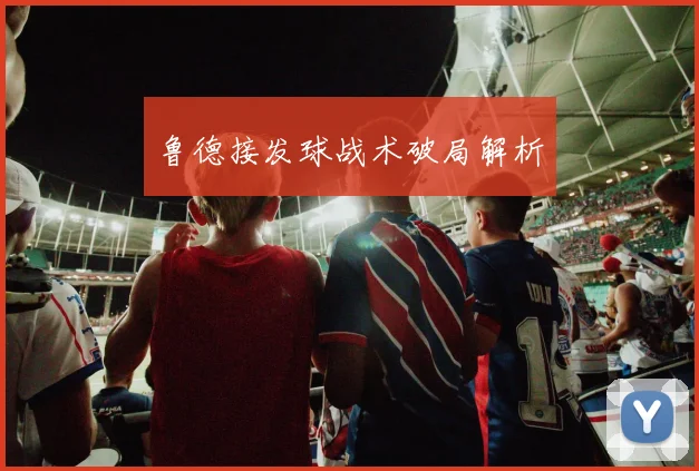 鲁德接发球战术破局解析