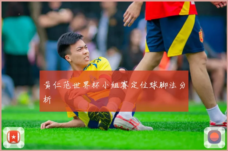 黄仁范世界杯小组赛定位球脚法分析
