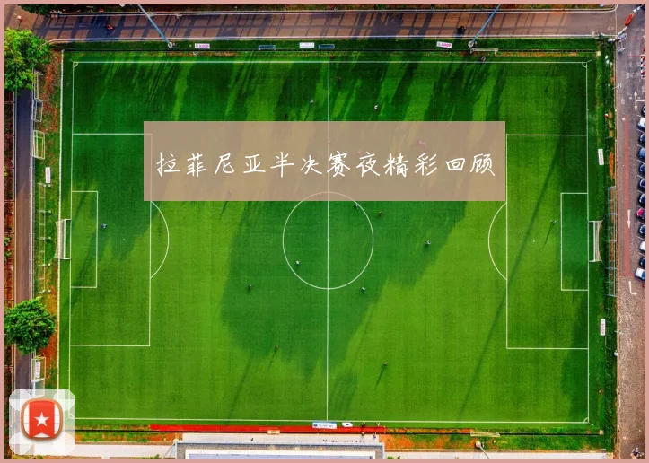 拉菲尼亚半决赛夜精彩回顾