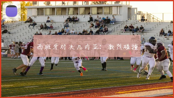 西班牙对决几内亚：激烈碰撞