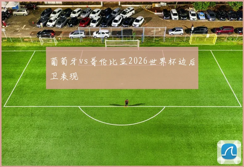 葡萄牙vs哥伦比亚2026世界杯边后卫表现