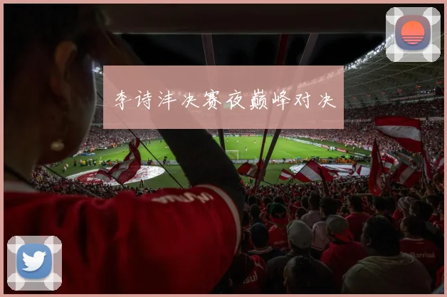 李诗沣决赛夜巅峰对决