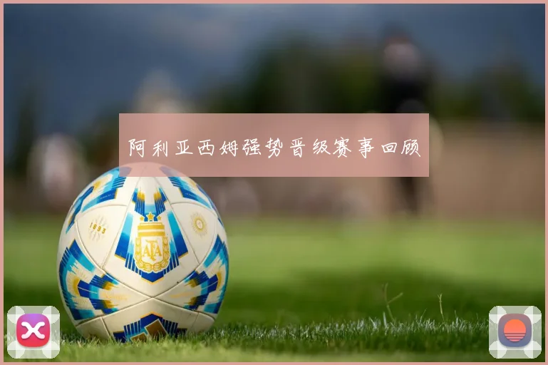阿利亚西姆强势晋级赛事回顾