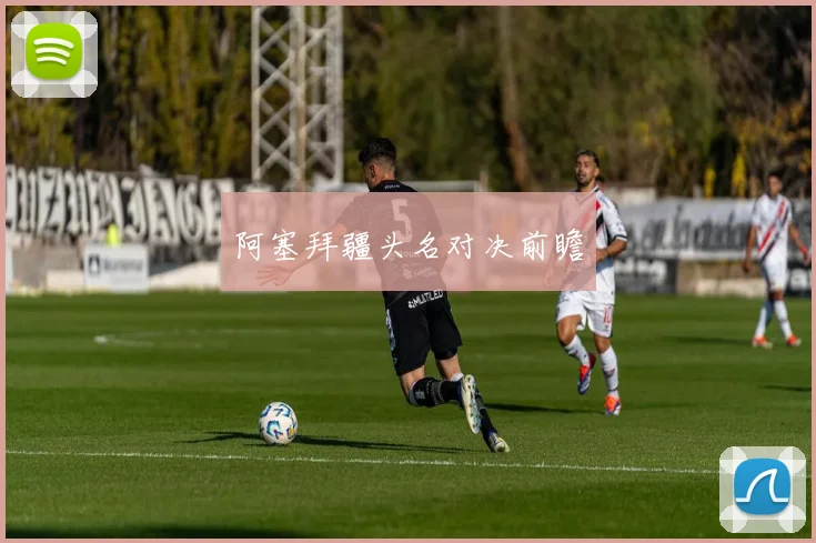 阿塞拜疆头名对决前瞻