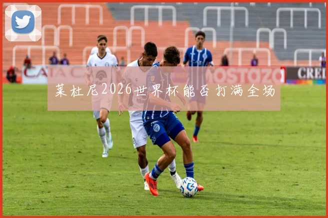 莱杜尼2026世界杯能否打满全场