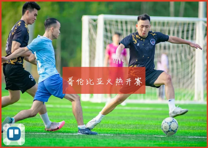 哥伦比亚火热开赛