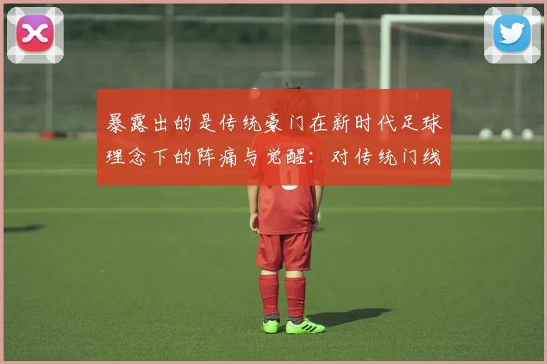 暴露出的是传统豪门在新时代足球理念下的阵痛与觉醒：对传统门线型门将的执念