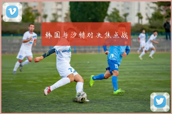 韩国与沙特对决焦点战