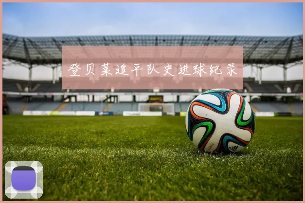 登贝莱追平队史进球纪录