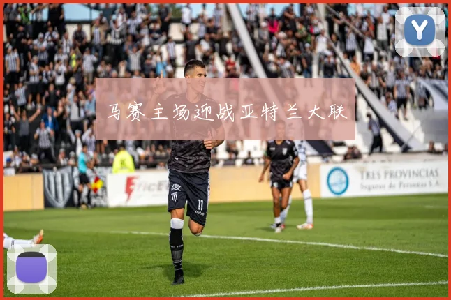 马赛主场迎战亚特兰大联