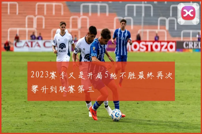 2023赛季又是开局5轮不胜最终再次攀升到联赛第三