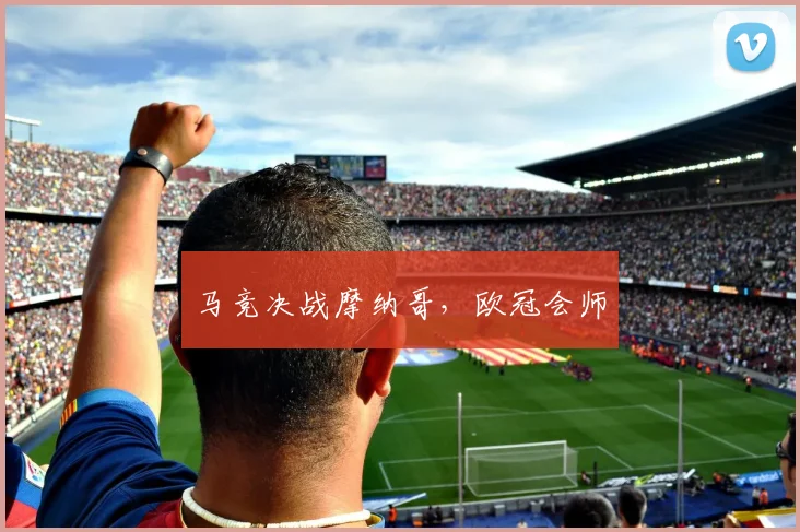 马竞决战摩纳哥，欧冠会师