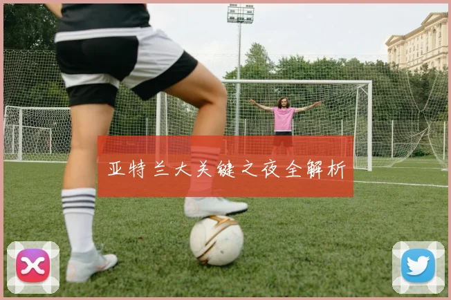亚特兰大关键之夜全解析