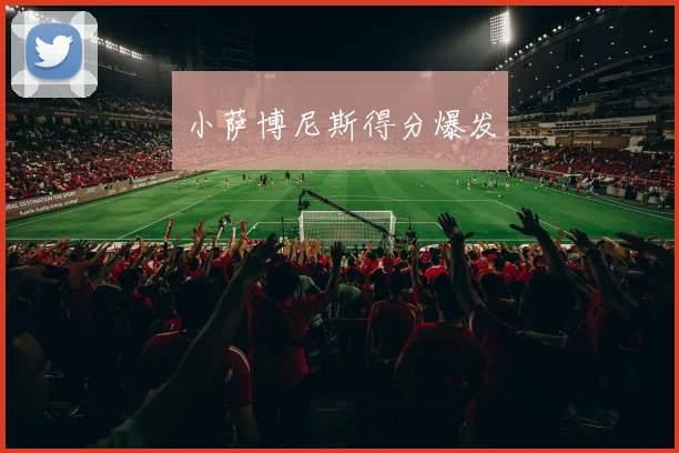 小萨博尼斯得分爆发