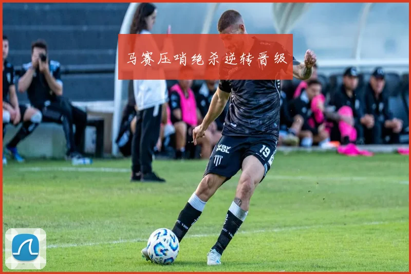 马赛压哨绝杀逆转晋级