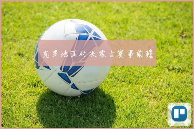 克罗地亚对决蒙古赛事前瞻