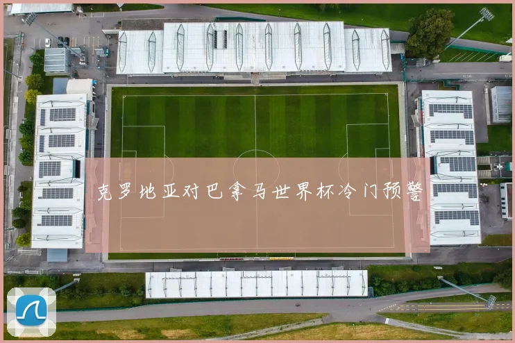 克罗地亚对巴拿马世界杯冷门预警