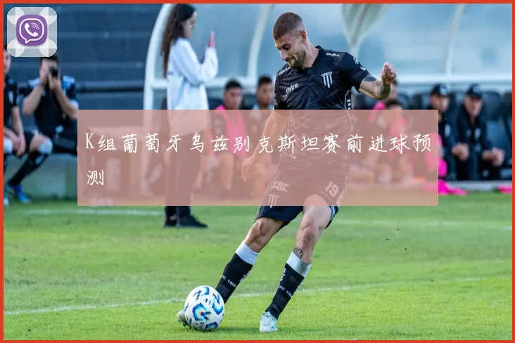 K组葡萄牙乌兹别克斯坦赛前进球预测
