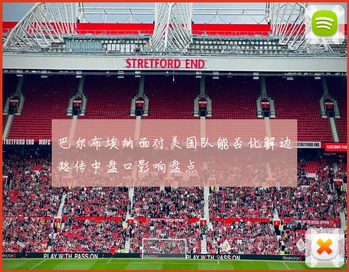 巴尔布埃纳面对美国队能否化解边路传中盘口影响盘点