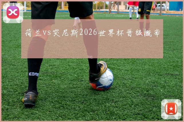 荷兰vs突尼斯2026世界杯晋级概率