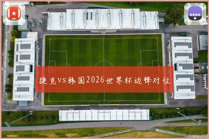 捷克vs韩国2026世界杯边锋对位