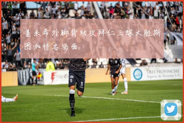 基米希外脚背助攻拜仁三球大胜斯图加特名场面