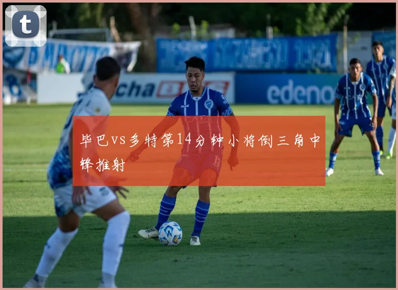 毕巴vs多特第14分钟小将倒三角中锋推射