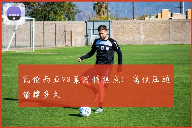 瓦伦西亚vs莱万特焦点：高位压迫能撑多久