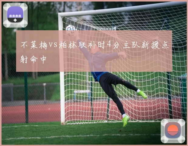 不莱梅vs柏林联补时4分主队新援点射命中