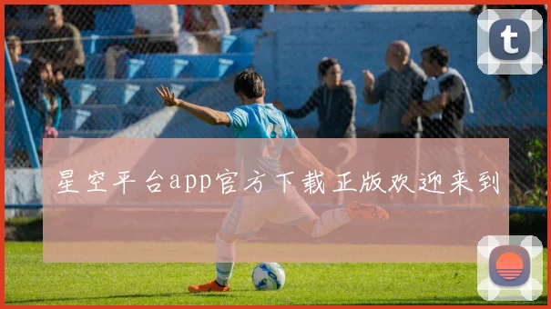 星空平台app官方下载正版欢迎来到