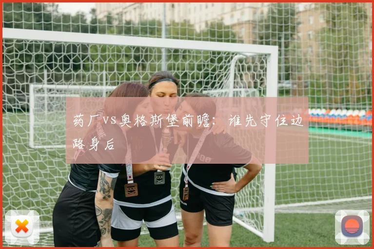 药厂vs奥格斯堡前瞻：谁先守住边路身后