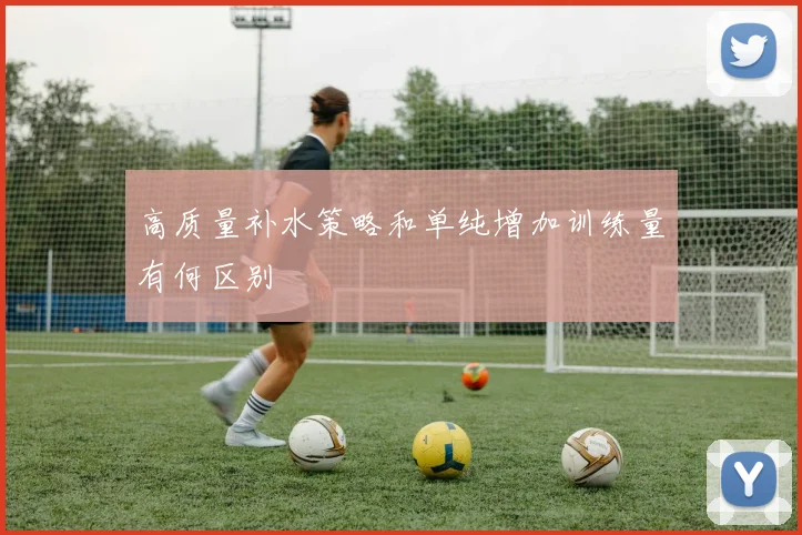高质量补水策略和单纯增加训练量有何区别