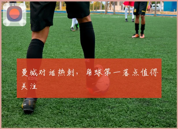 曼城对话热刺，角球第一落点值得关注