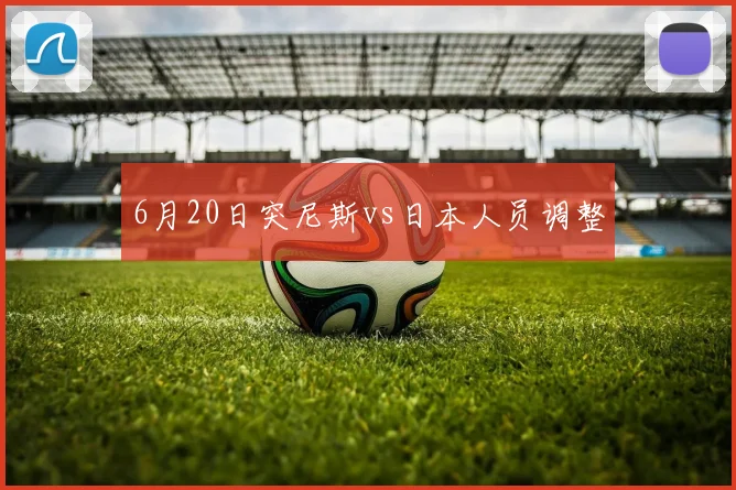 6月20日突尼斯vs日本人员调整