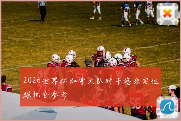 2026世界杯加拿大队对卡塔尔定位球机会参考