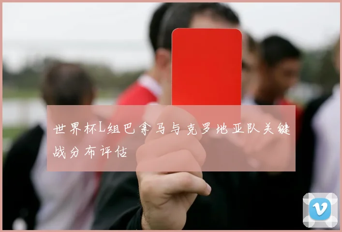 世界杯L组巴拿马与克罗地亚队关键战分布评估