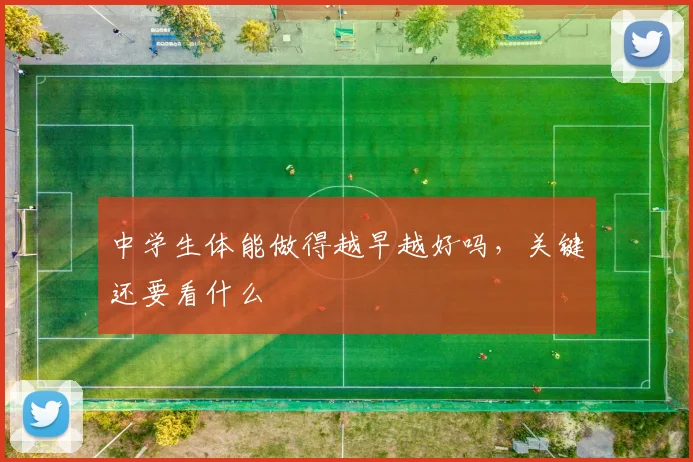 中学生体能做得越早越好吗，关键还要看什么