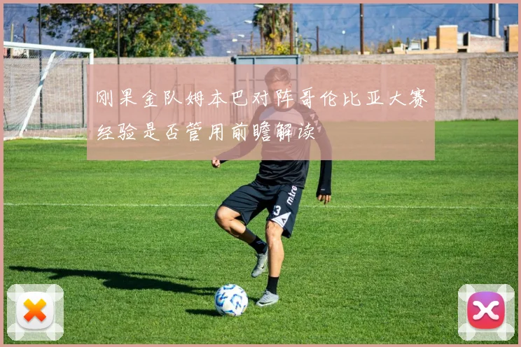 刚果金队姆本巴对阵哥伦比亚大赛经验是否管用前瞻解读
