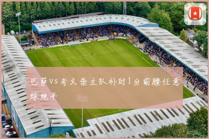 巴萨vs考文垂主队补时1分前腰任意球绝平