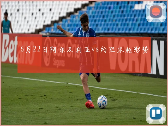 6月22日阿尔及利亚vs约旦末轮形势