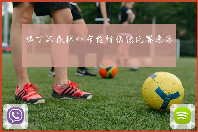 诺丁汉森林vs布伦特福德比赛悬念